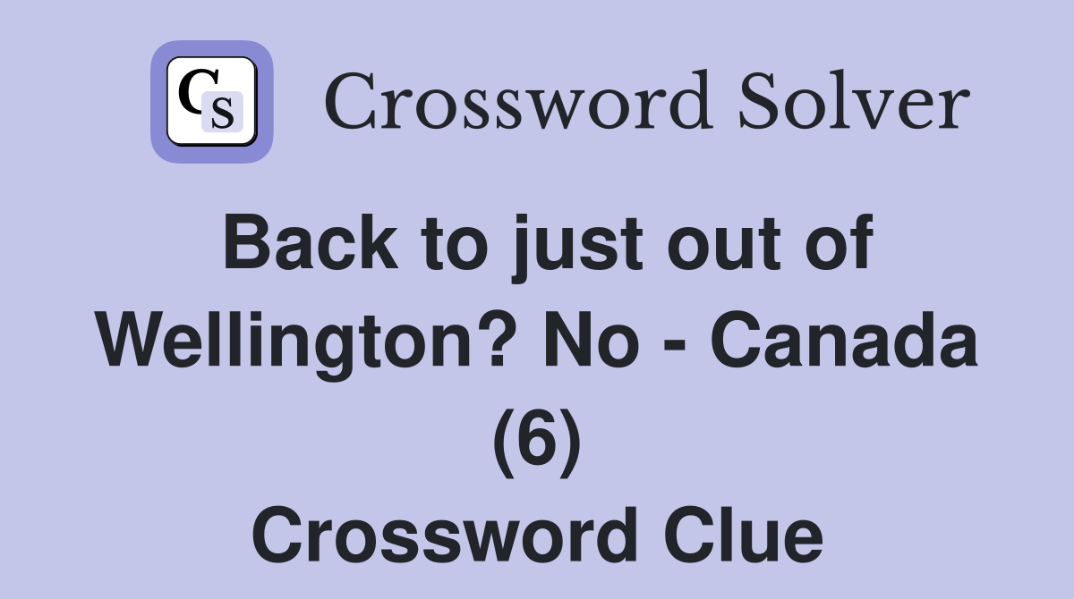 Back to just out of Wellington? No - Canada (6) Crossword Clue