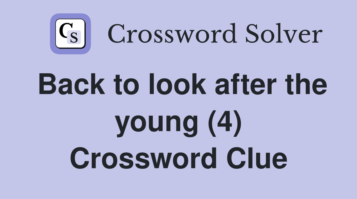 Back to look after the young (4) Crossword Clue