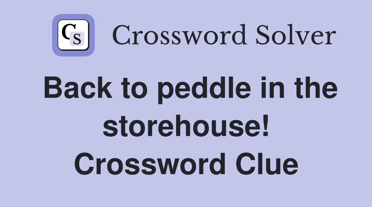 Back to peddle in the storehouse! Crossword Clue