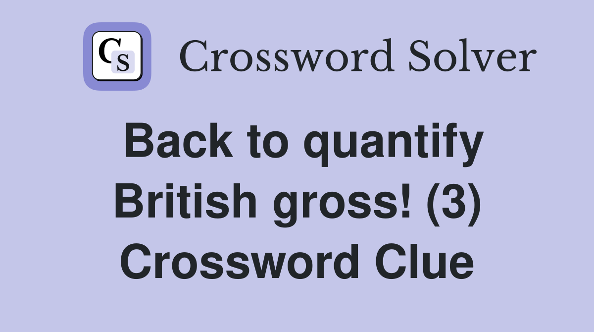 Back to quantify British gross! (3) Crossword Clue