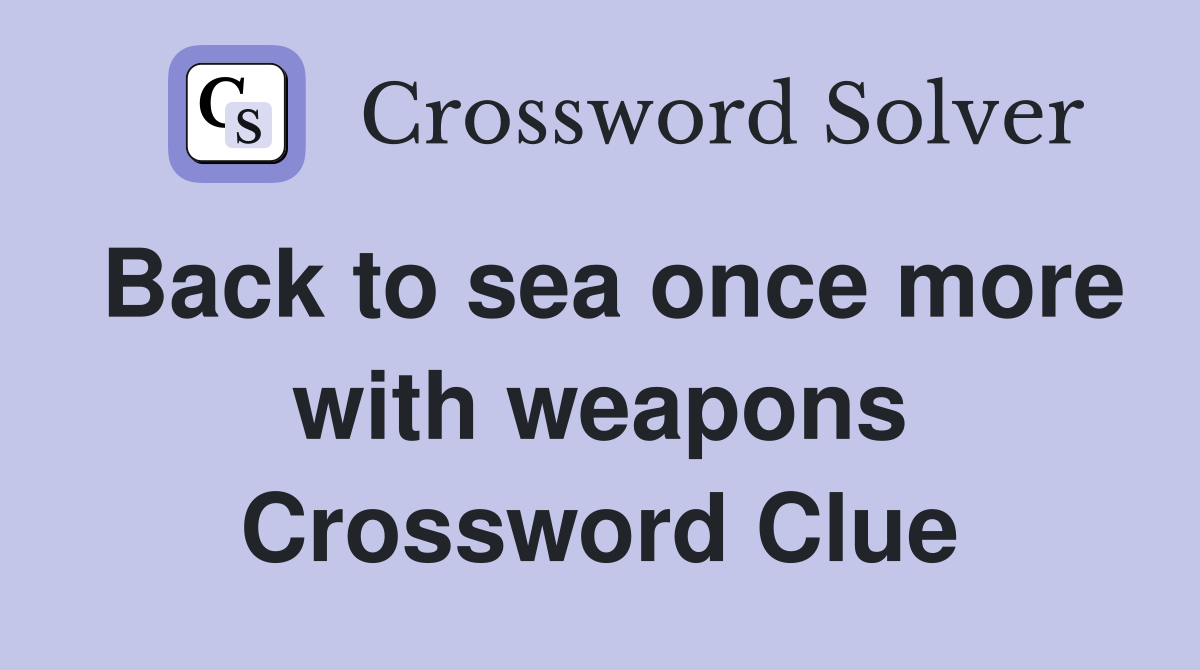 Back to sea once more with weapons Crossword Clue