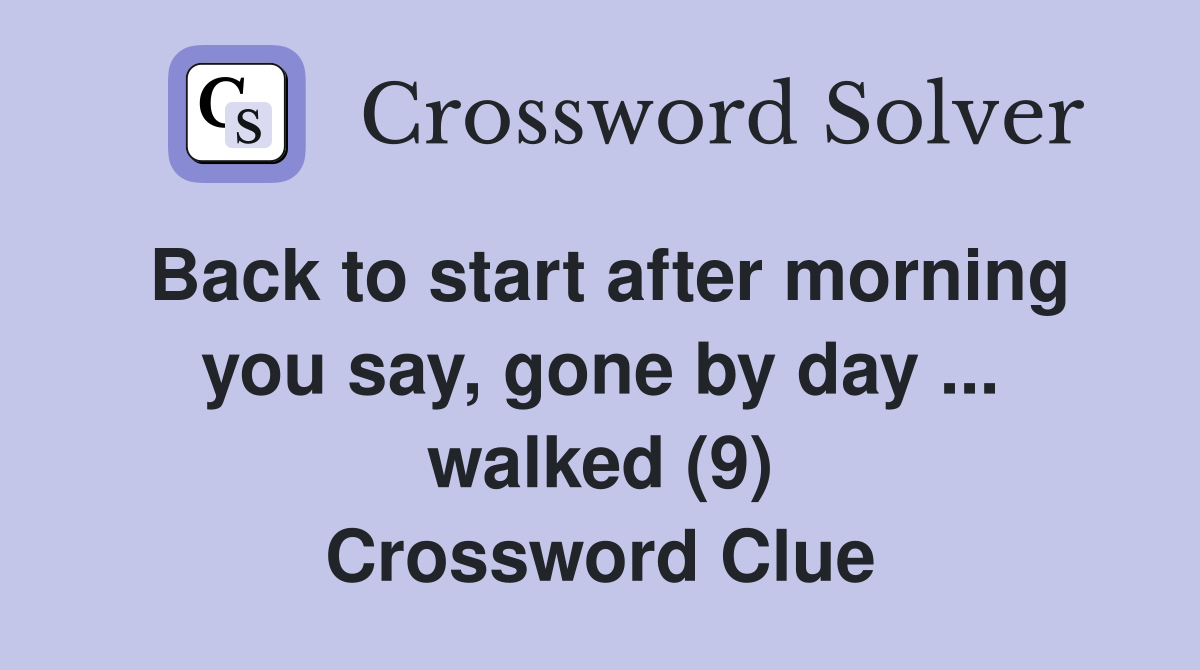 Back to start after morning you say, gone by day ... walked (9) Crossword Clue