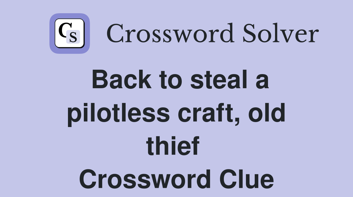 Back to steal a pilotless craft, old thief  Crossword Clue