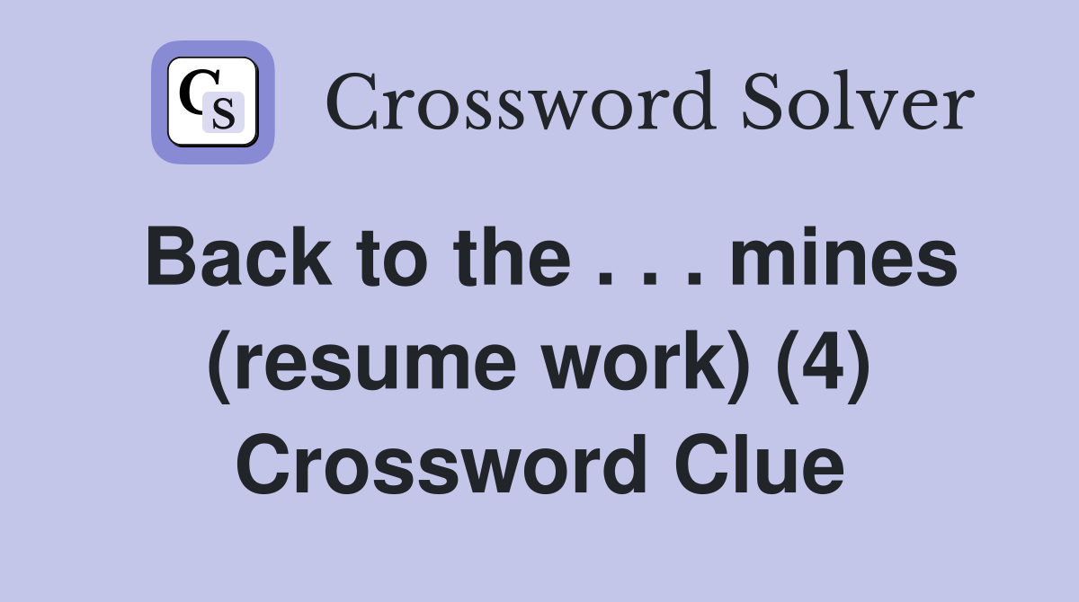 Back to the . . . mines (resume work) (4) Crossword Clue