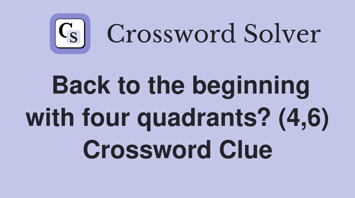 Back to the beginning with four quadrants? (4,6) Crossword Clue