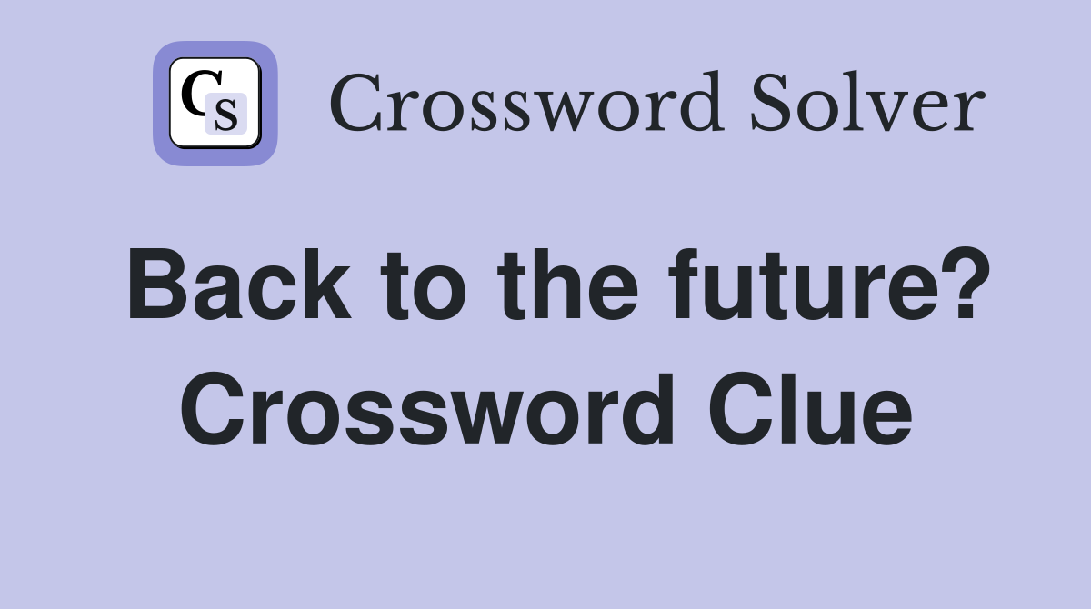 Back to the future? Crossword Clue