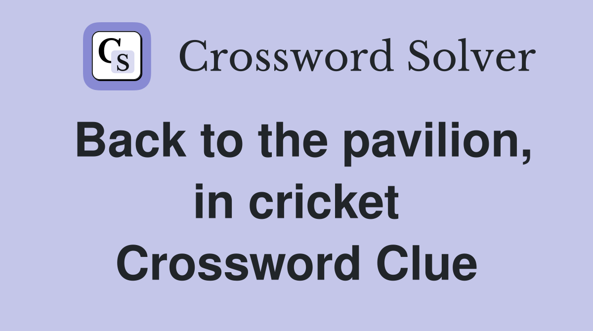 Back to the pavilion, in cricket Crossword Clue