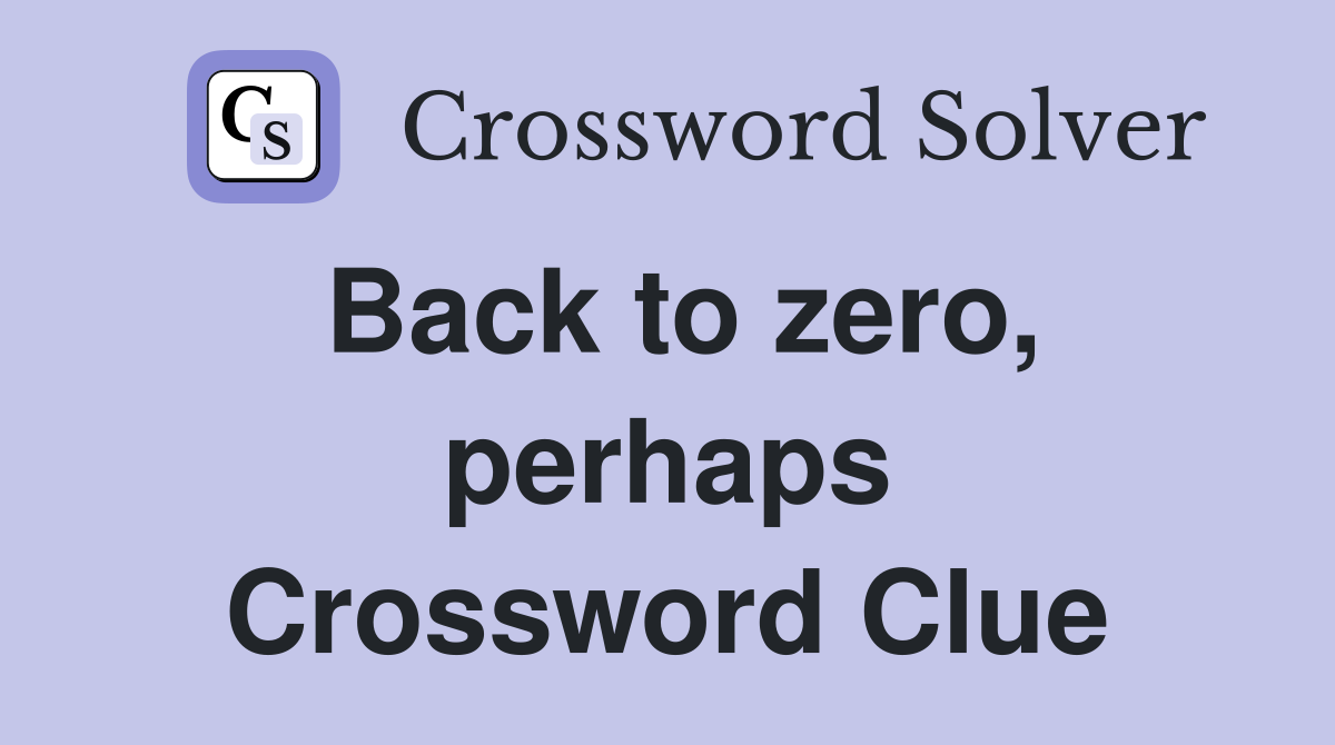 Back to zero, perhaps Crossword Clue