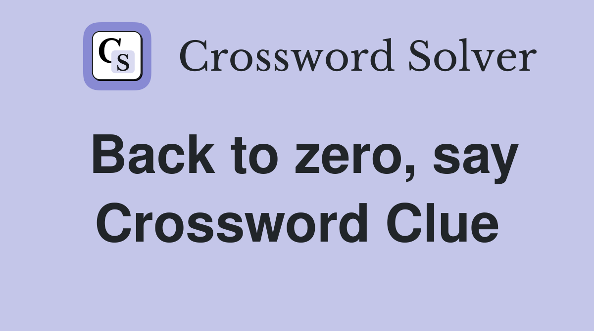 Back to zero, say Crossword Clue