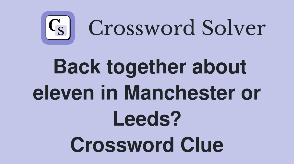 Back together about eleven in Manchester or Leeds? Crossword Clue