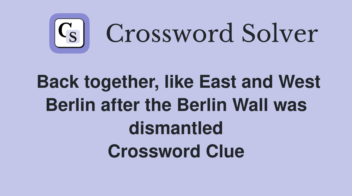Back together, like East and West Berlin after the Berlin Wall was dismantled Crossword Clue