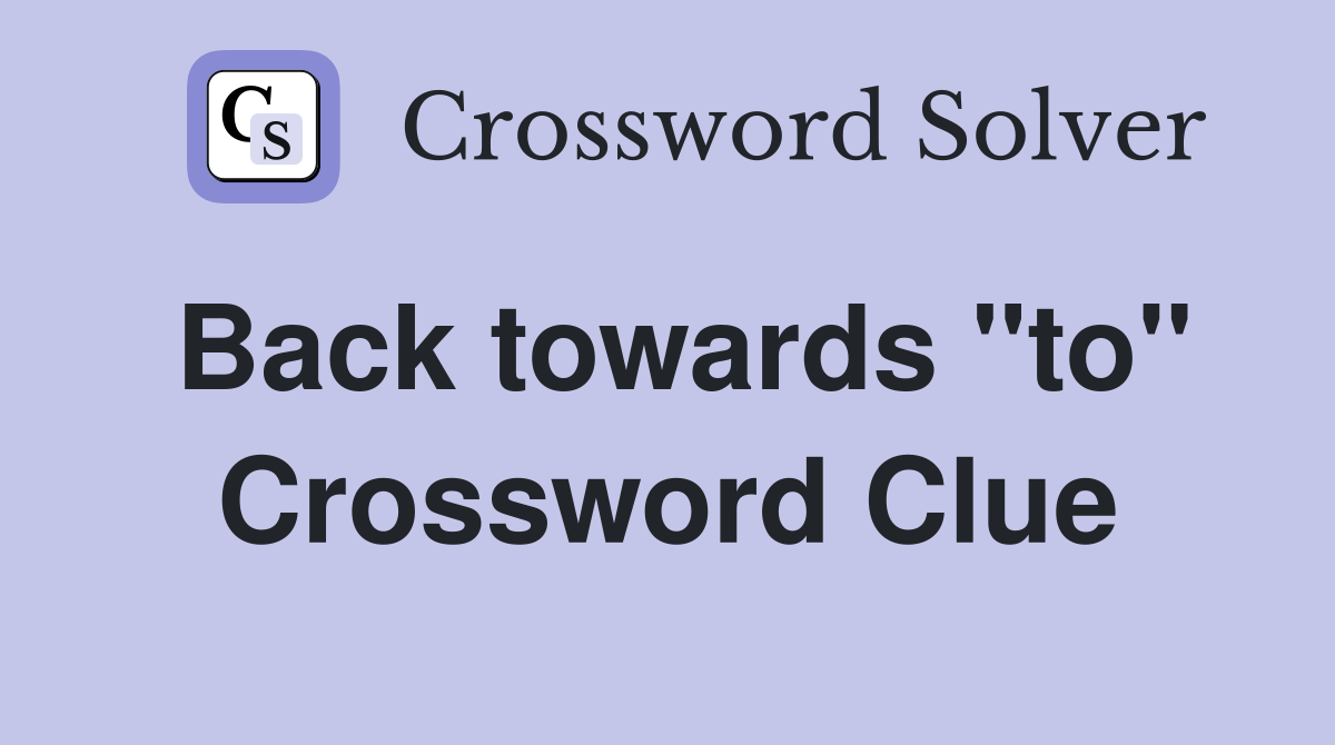 Back towards ''to'' Crossword Clue