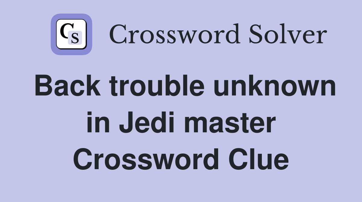Back trouble unknown in Jedi master Crossword Clue