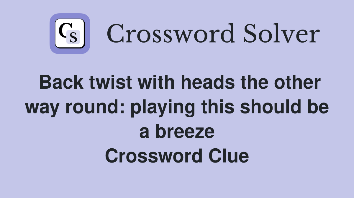 Back twist with heads the other way round: playing this should be a breeze Crossword Clue