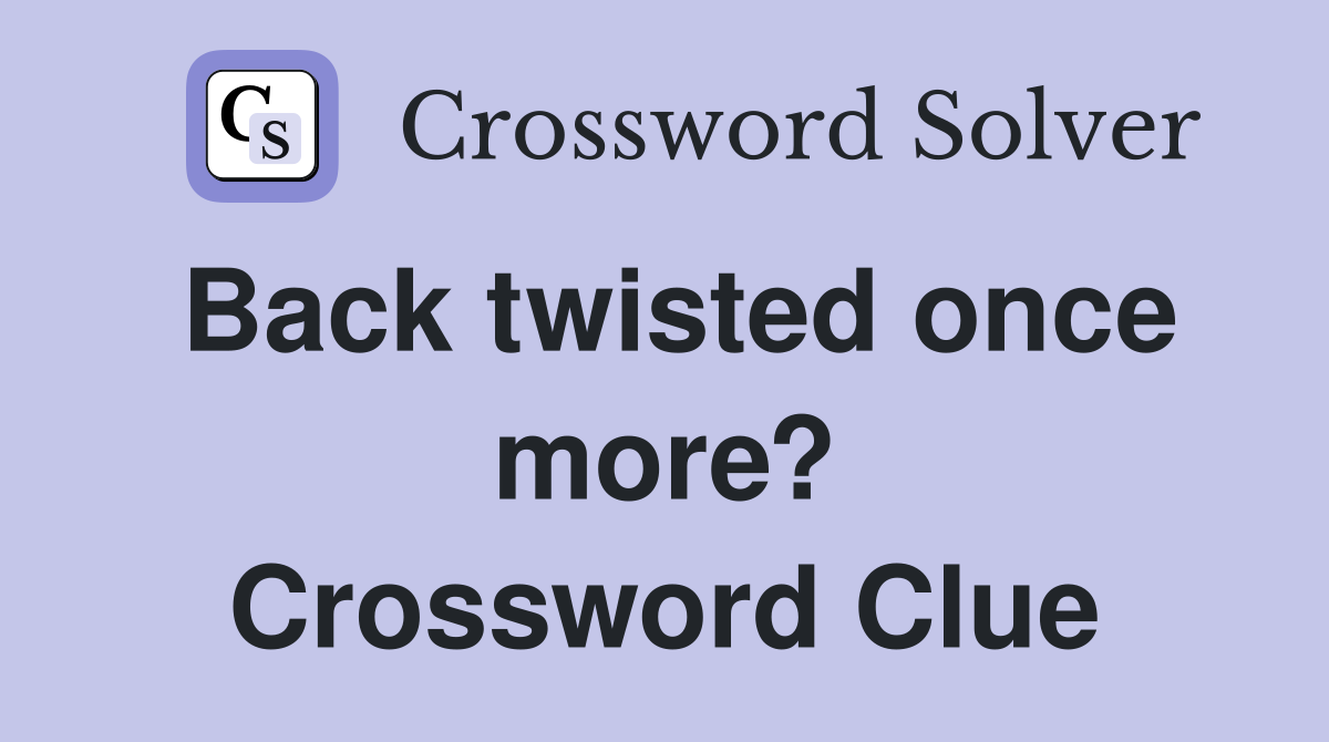 Back twisted once more? Crossword Clue