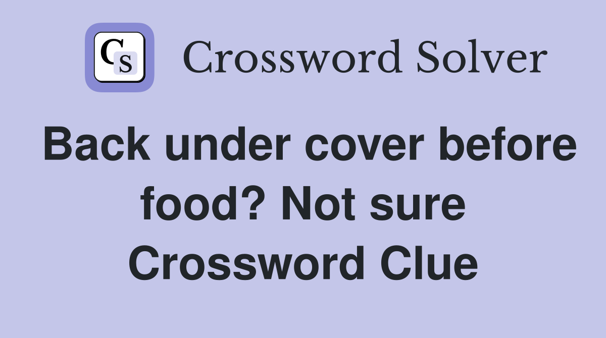 Back under cover before food? Not sure Crossword Clue