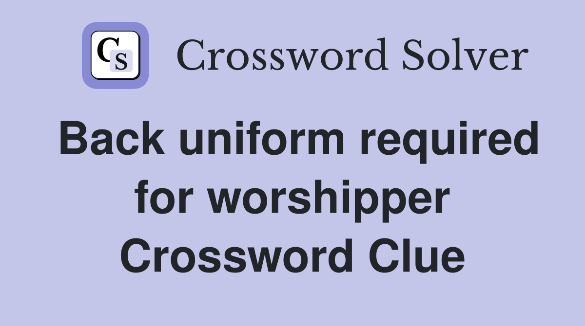 Back uniform required for worshipper Crossword Clue