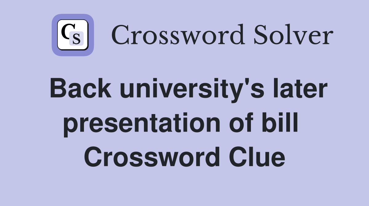 Back university's later presentation of bill  Crossword Clue