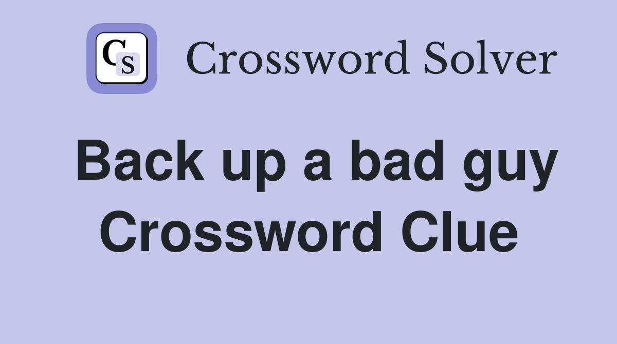 Back up a bad guy Crossword Clue
