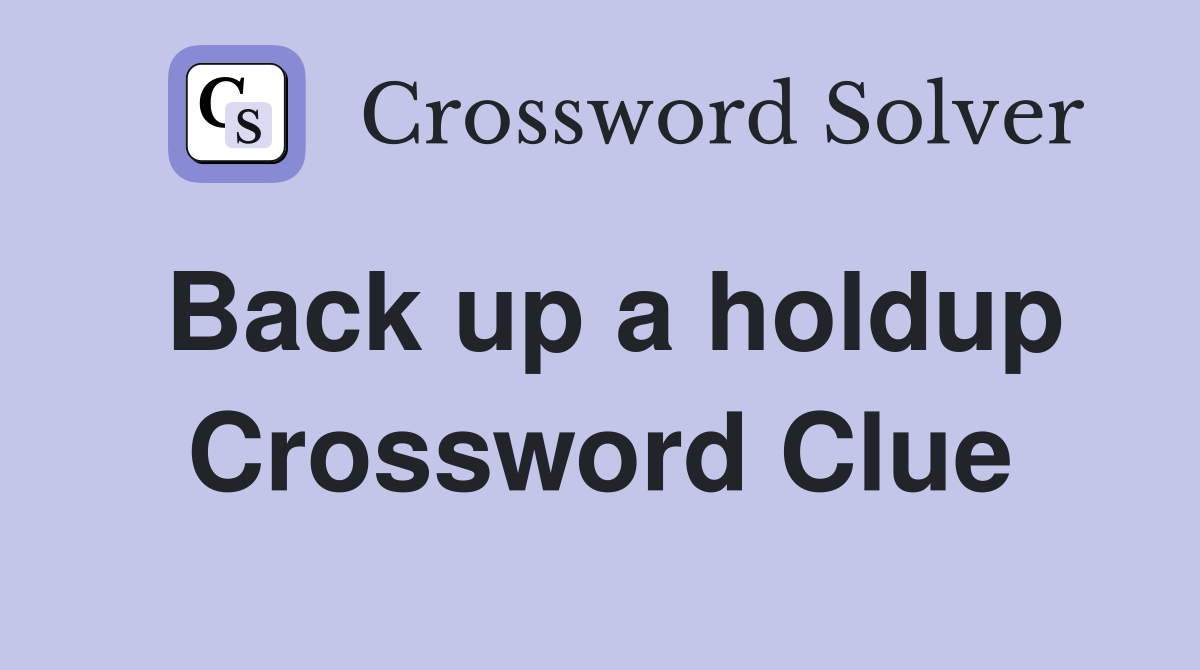 Back up a holdup Crossword Clue