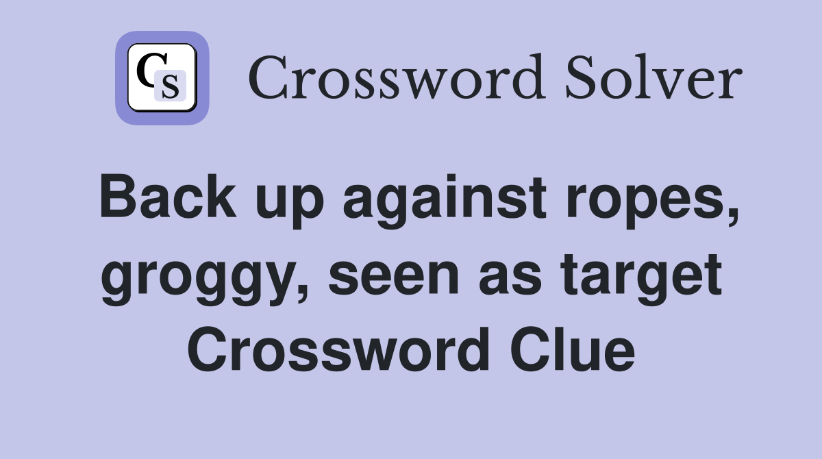 Back up against ropes, groggy, seen as target Crossword Clue