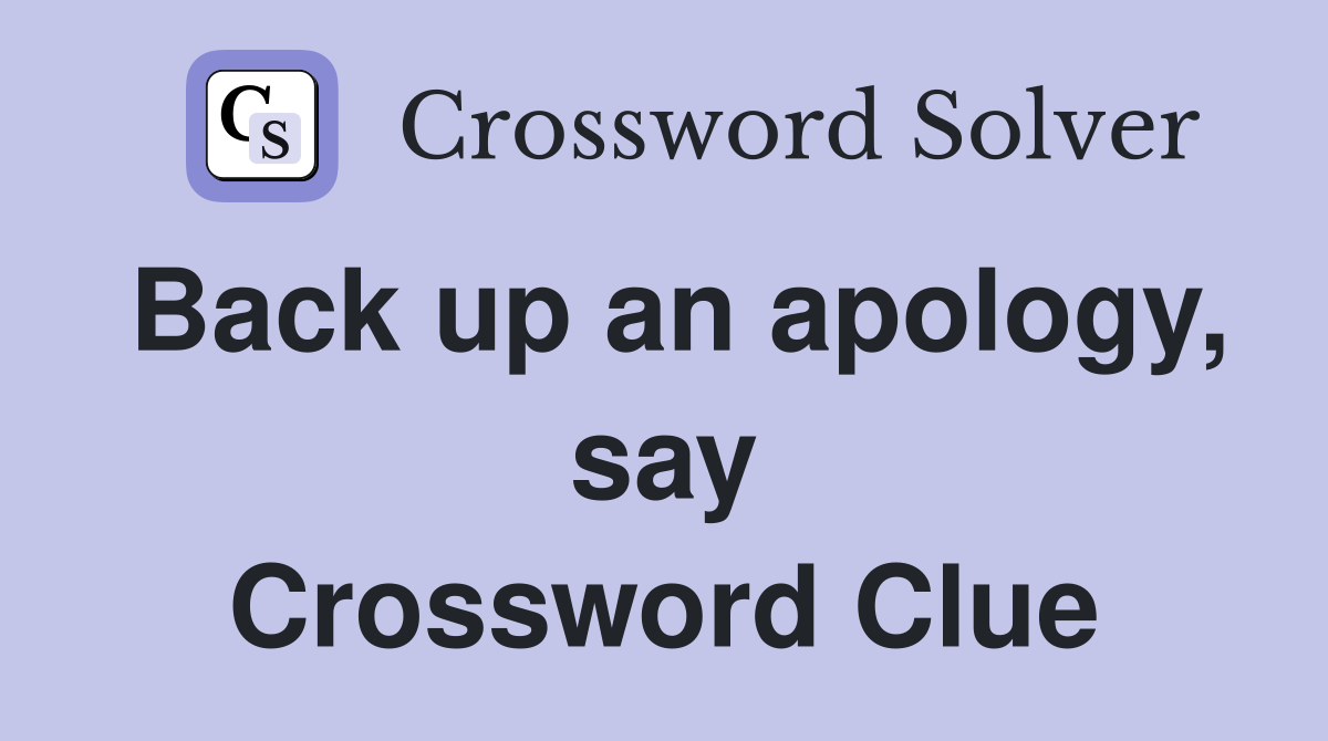 Back up an apology, say Crossword Clue