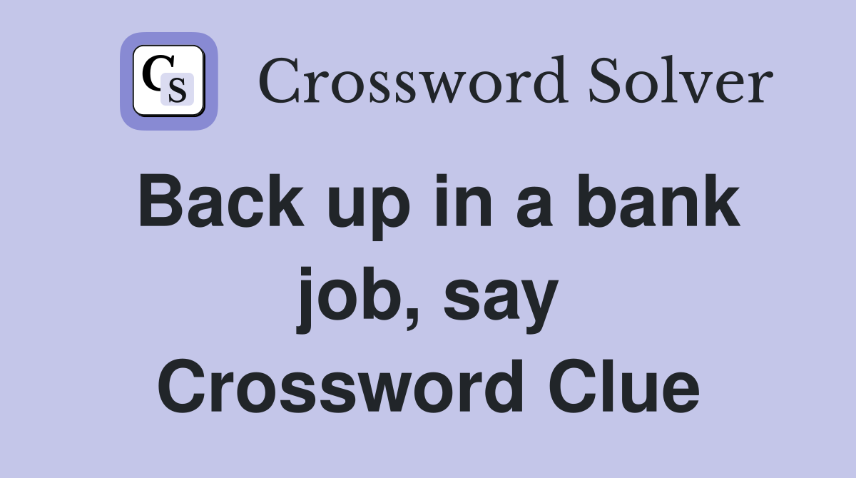 Back up in a bank job, say Crossword Clue