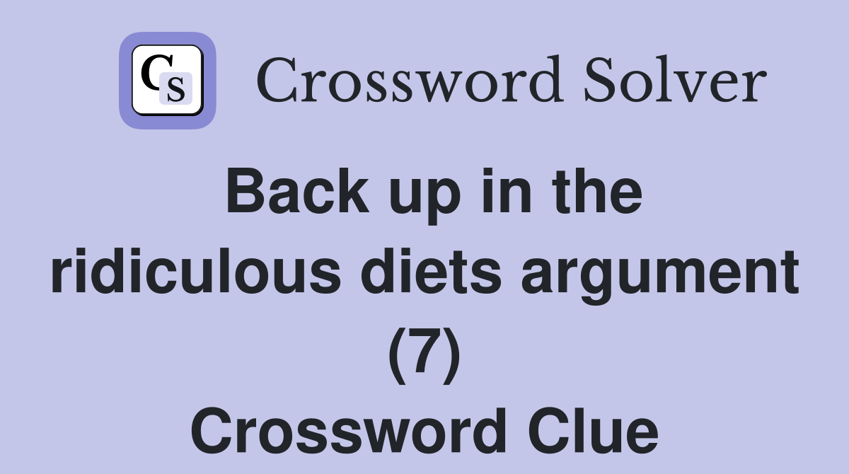 Back up in the ridiculous diets argument (7) Crossword Clue