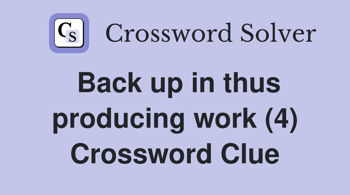 Back up in thus producing work (4) Crossword Clue
