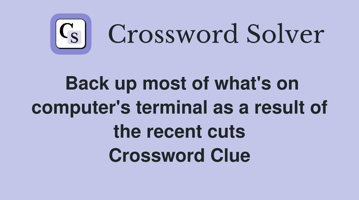 Back up most of what's on computer's terminal as a result of the recent cuts Crossword Clue