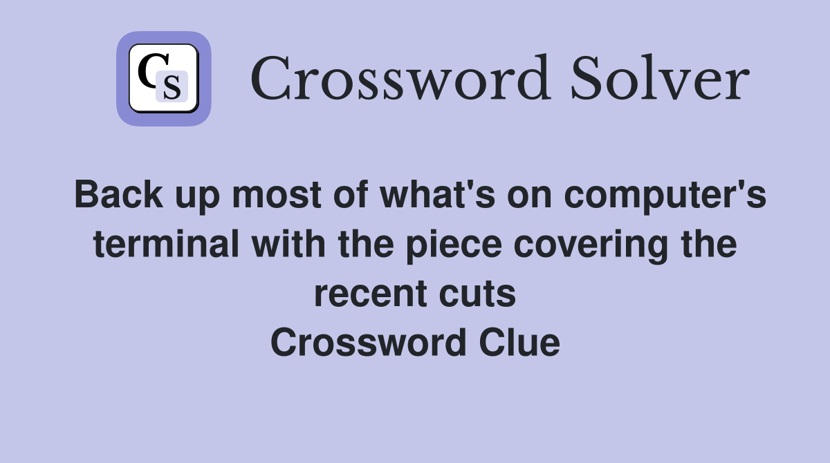 Back up most of what's on computer's terminal with the piece covering the recent cuts Crossword Clue