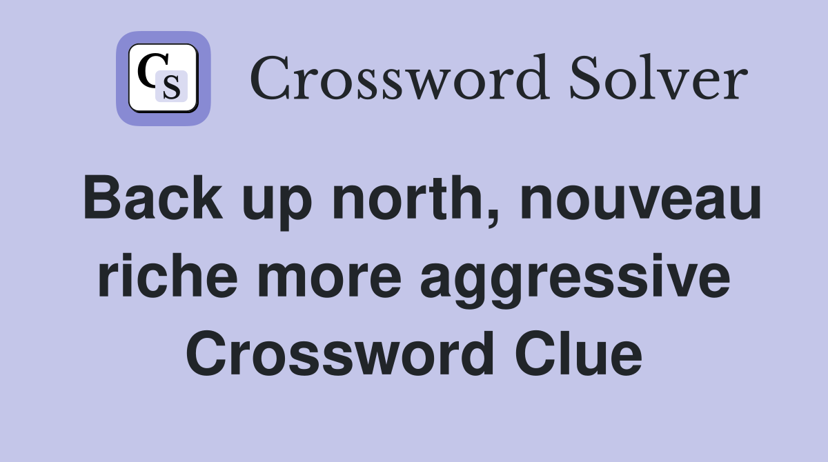 Back up north, nouveau riche more aggressive Crossword Clue