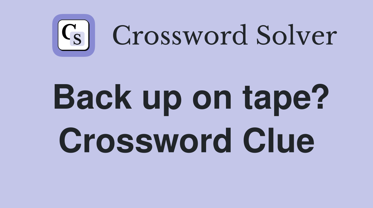 Back up on tape? Crossword Clue