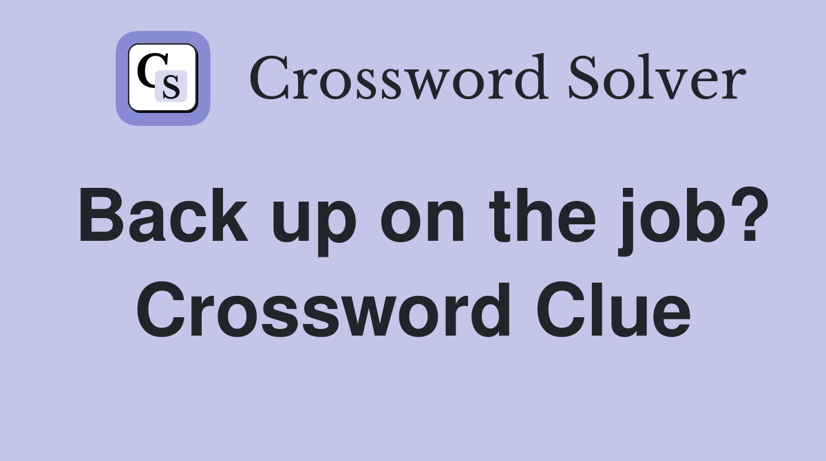 Back up on the job? Crossword Clue