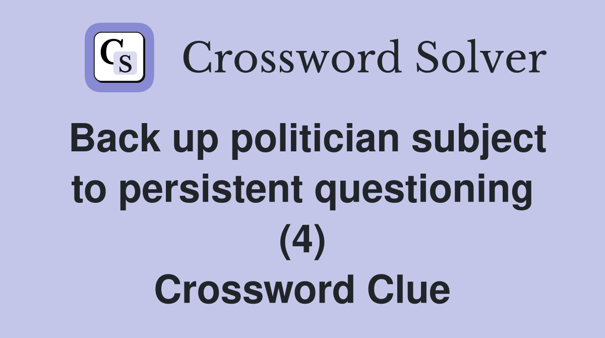 Back up politician subject to persistent questioning (4) Crossword Clue