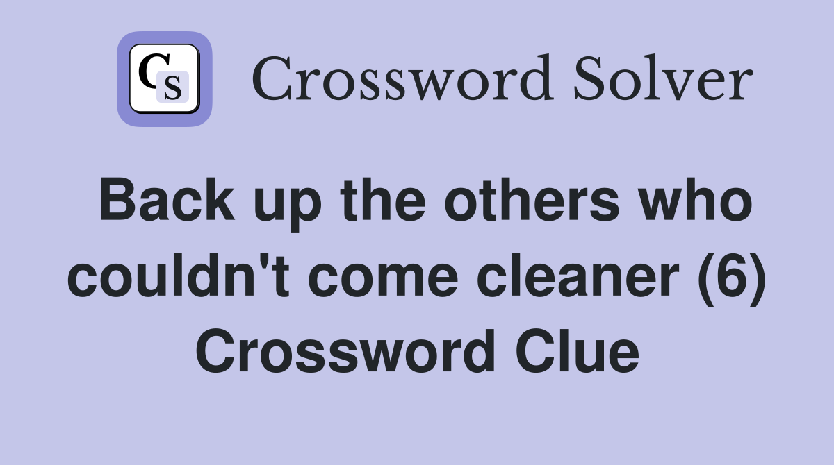 Back up the others who couldn't come cleaner (6) Crossword Clue