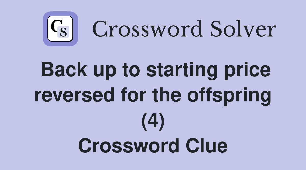 Back up to starting price reversed for the offspring (4) Crossword Clue