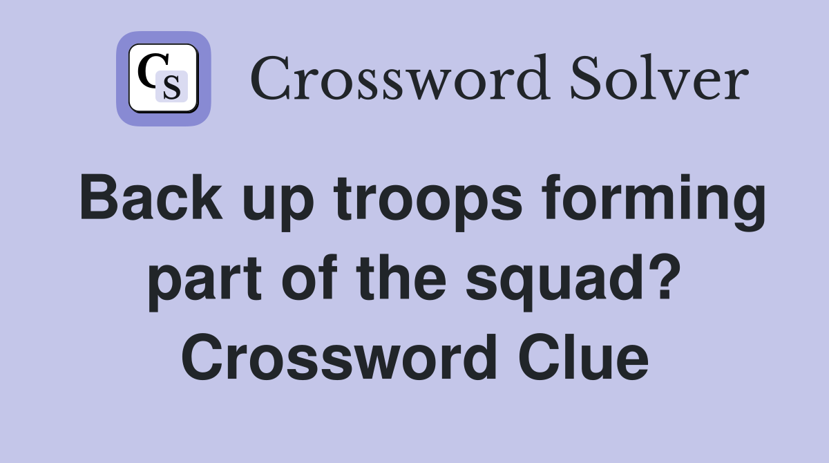 Back up troops forming part of the squad? Crossword Clue