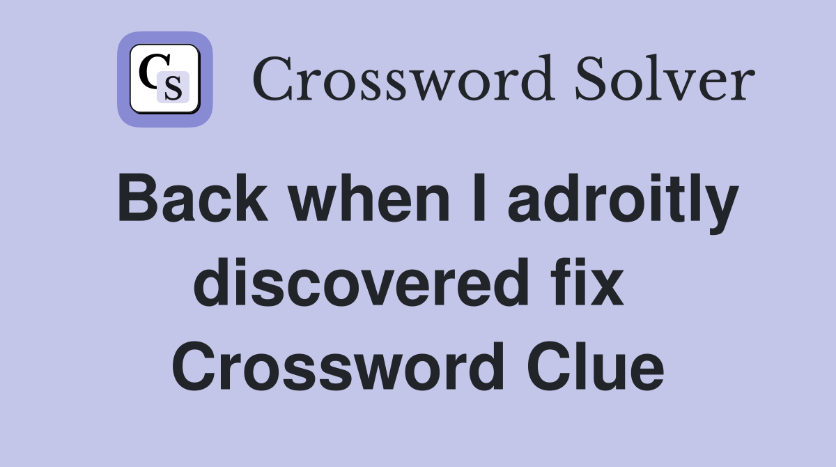Back when I adroitly discovered fix  Crossword Clue