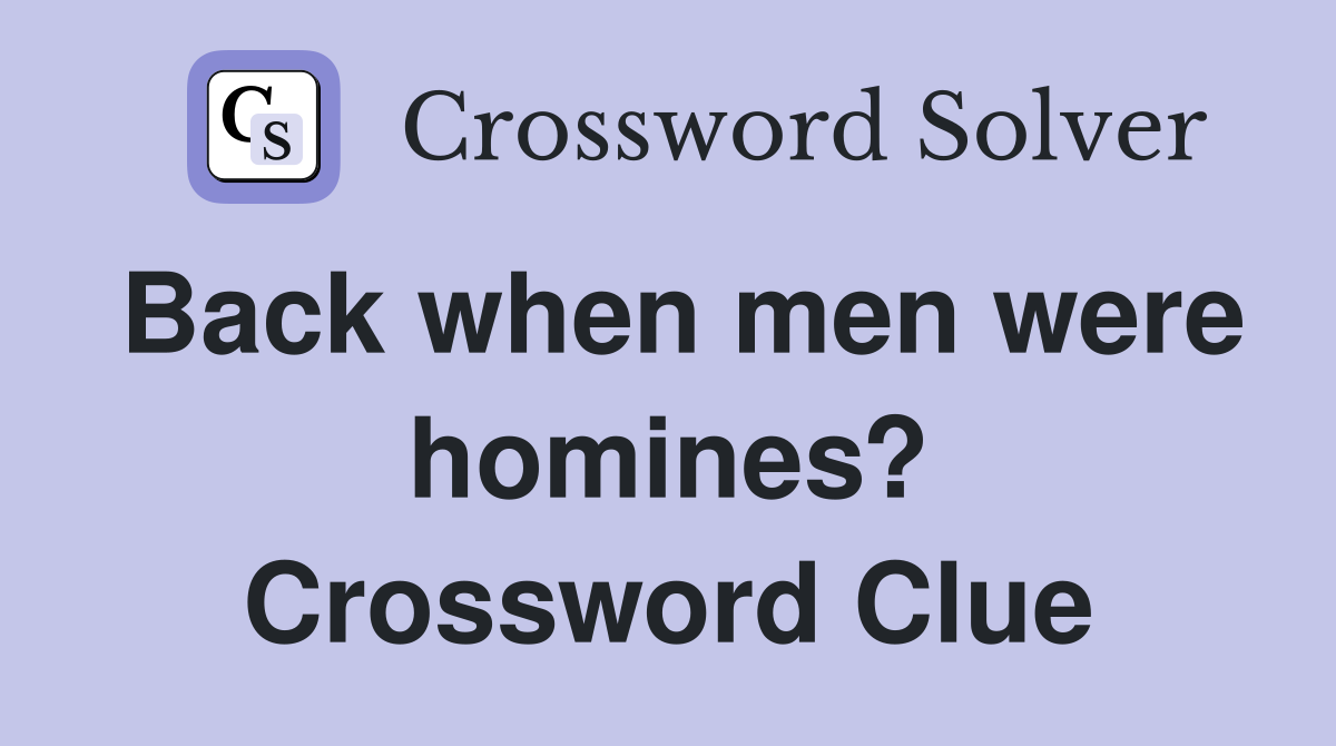 Back when men were homines? Crossword Clue