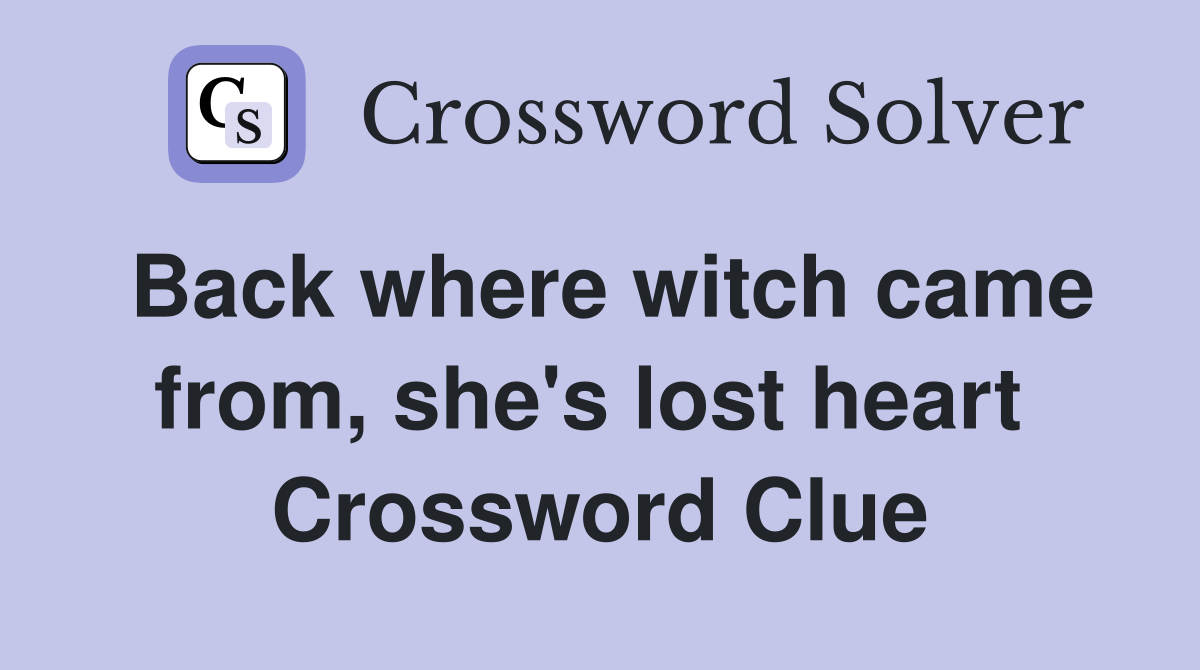 Back where witch came from, she's lost heart  Crossword Clue