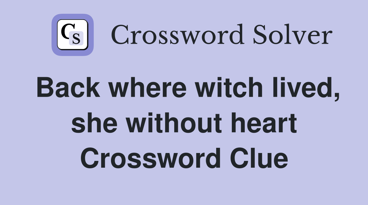 Back where witch lived, she without heart Crossword Clue