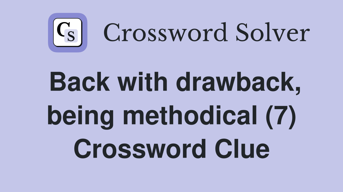 Back with drawback, being methodical (7) Crossword Clue
