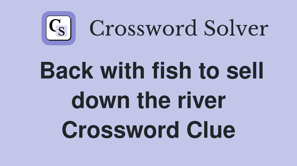 Back with fish to sell down the river Crossword Clue
