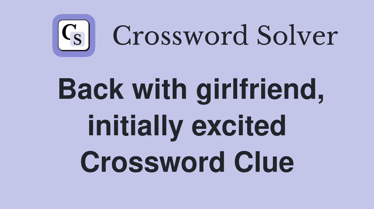 Back with girlfriend, initially excited Crossword Clue