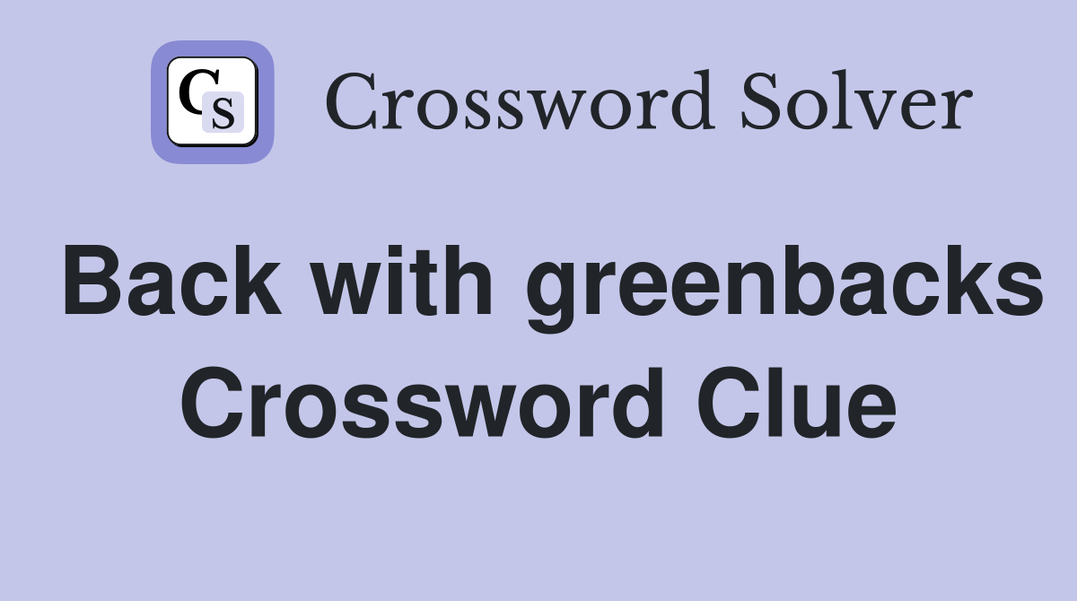 Back with greenbacks Crossword Clue