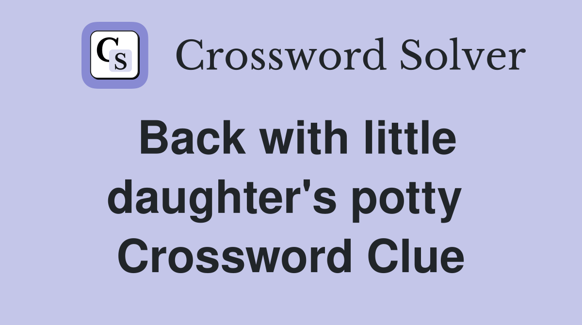 Back with little daughter's potty  Crossword Clue