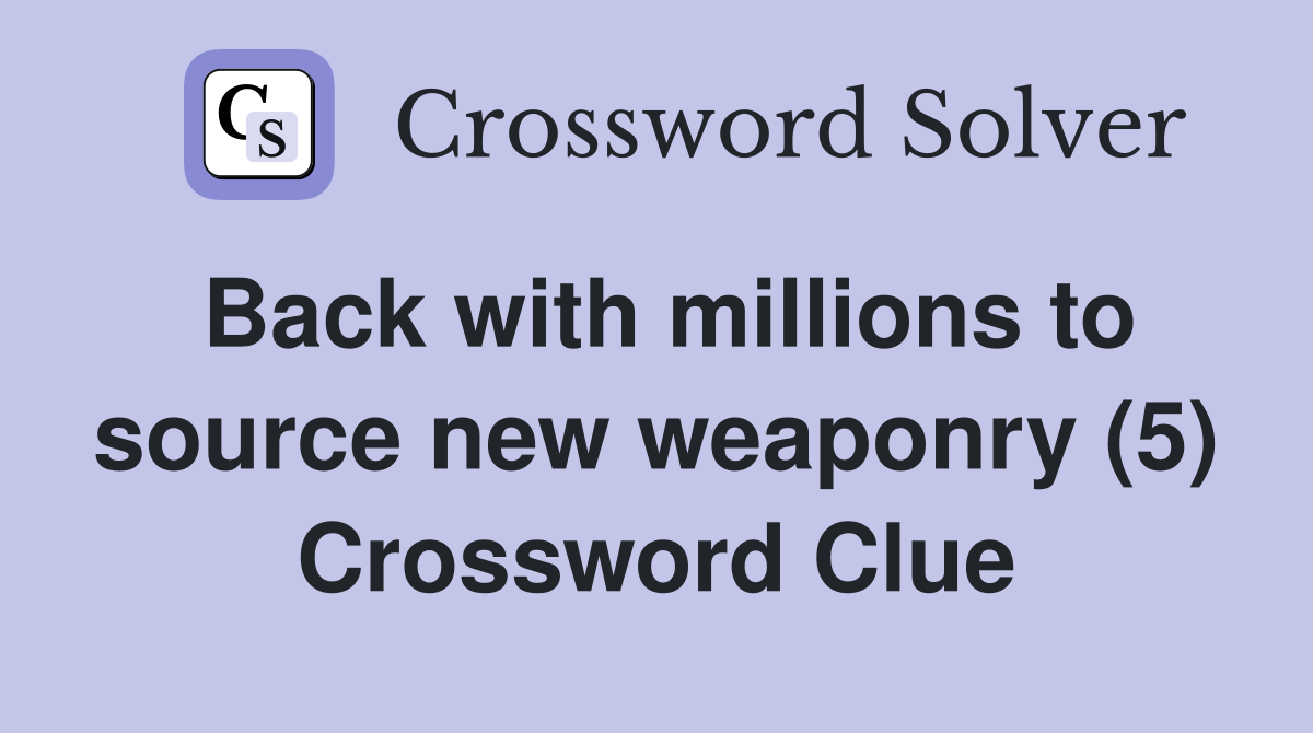 Back with millions to source new weaponry (5) Crossword Clue