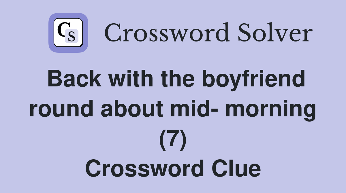 Back with the boyfriend round about mid- morning (7) Crossword Clue