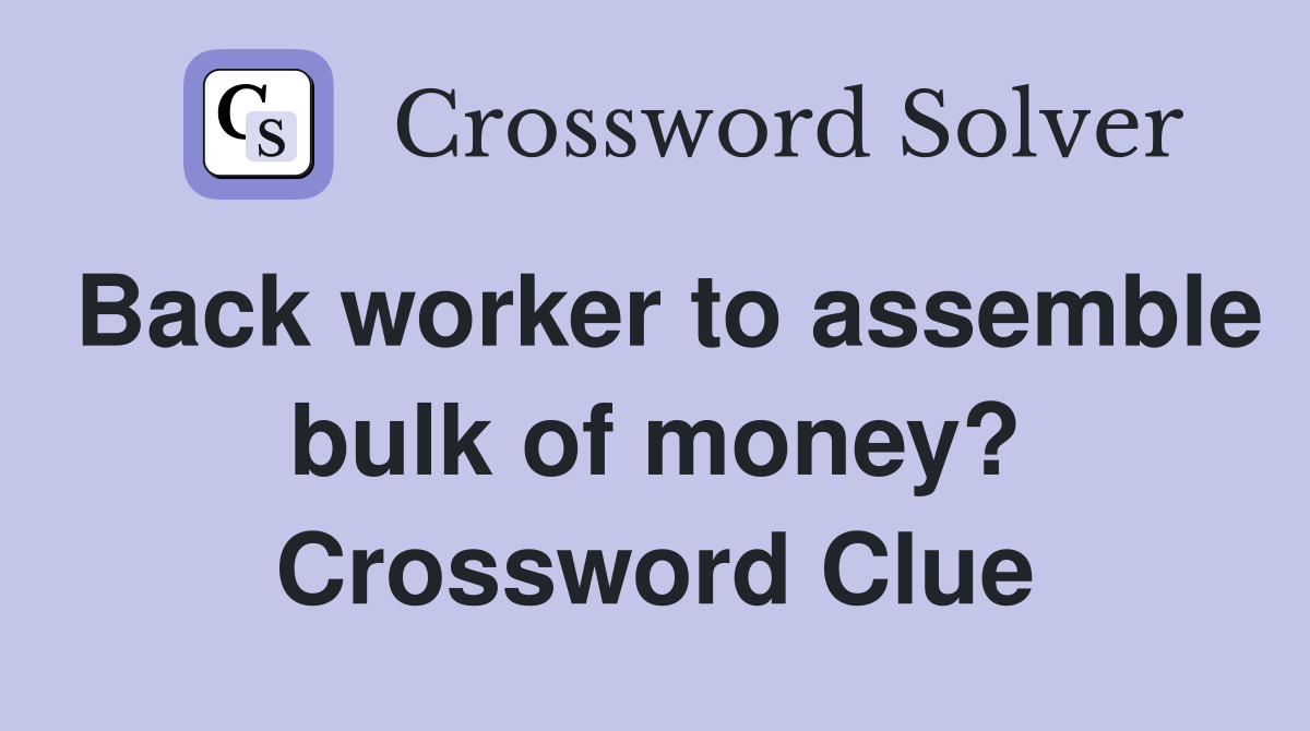 Back worker to assemble bulk of money? Crossword Clue